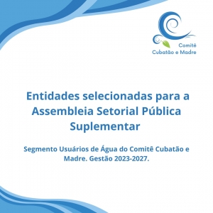 LISTA DAS ENTIDADES SELECIONADAS NA ASSEMBLEIA SETORIAL PÚBLICA SUPLEMENTAR PARA RENOVAÇÃO DA COMPOSIÇÃO DO COMITÊ CUBATÃO E MADRE GESTÃO 2023-2027